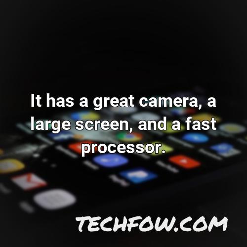 it has a great camera a large screen and a fast processor