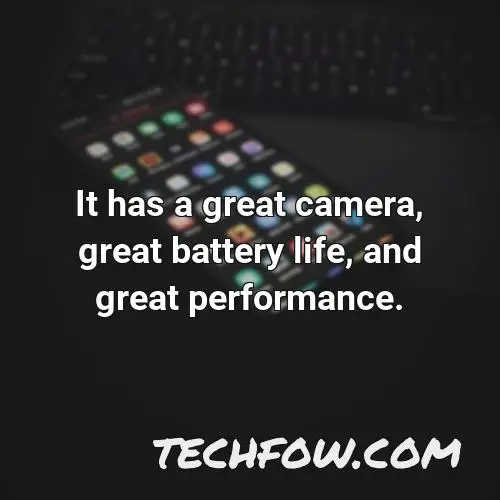 it has a great camera great battery life and great performance