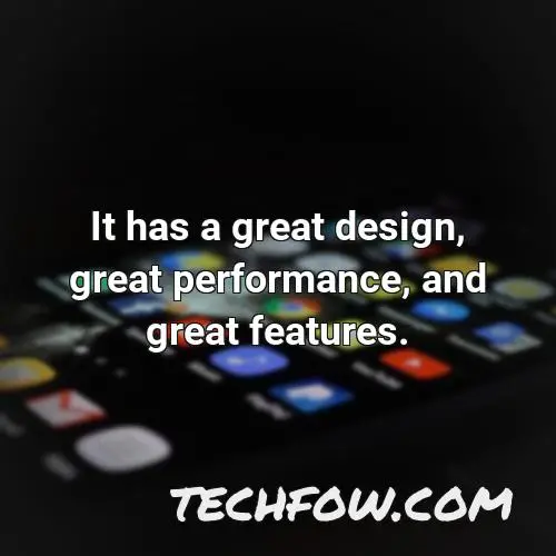 it has a great design great performance and great features