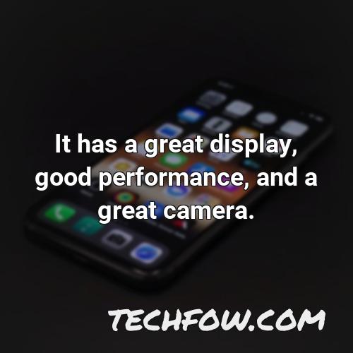 it has a great display good performance and a great camera