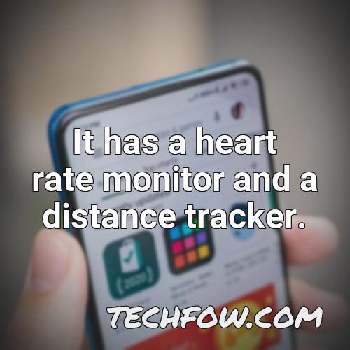 it has a heart rate monitor and a distance tracker