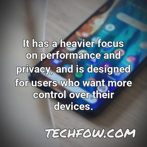 it has a heavier focus on performance and privacy and is designed for users who want more control over their devices