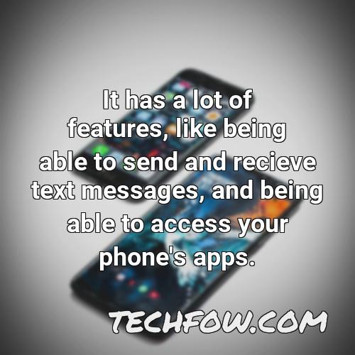 it has a lot of features like being able to send and recieve text messages and being able to access your phone s apps