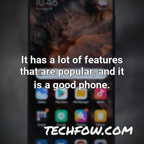 it has a lot of features that are popular and it is a good phone