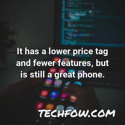 it has a lower price tag and fewer features but is still a great phone