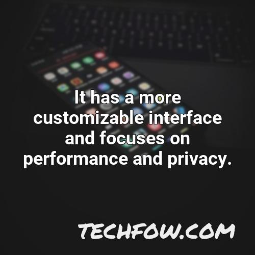 it has a more customizable interface and focuses on performance and privacy