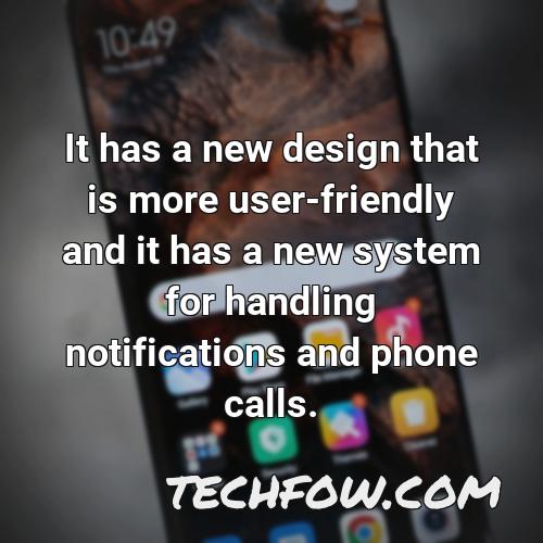 it has a new design that is more user friendly and it has a new system for handling notifications and phone calls