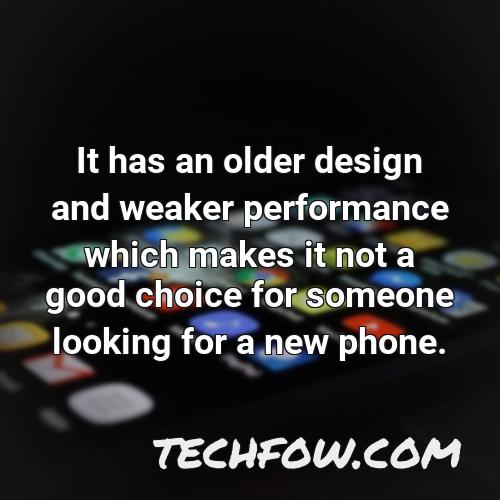 it has an older design and weaker performance which makes it not a good choice for someone looking for a new phone
