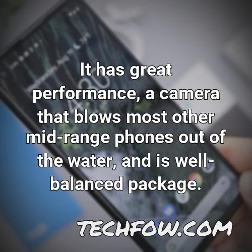 it has great performance a camera that blows most other mid range phones out of the water and is well balanced package