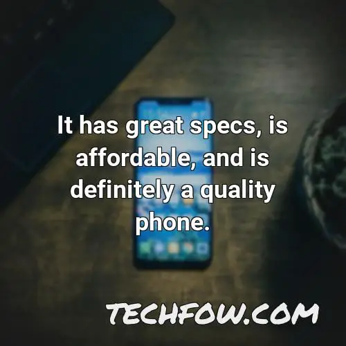 it has great specs is affordable and is definitely a quality phone