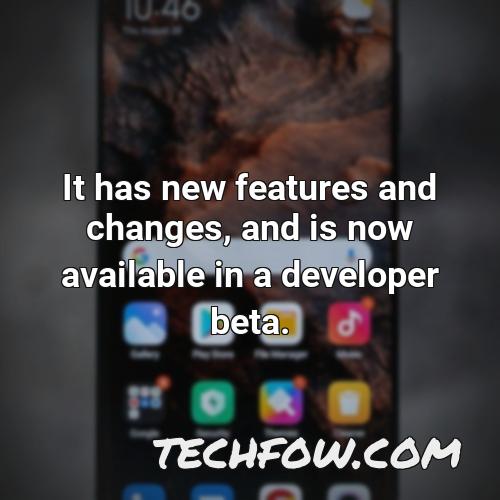it has new features and changes and is now available in a developer beta