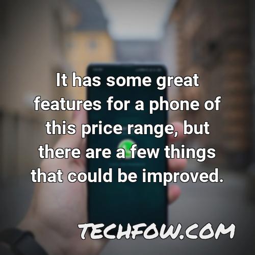 it has some great features for a phone of this price range but there are a few things that could be improved