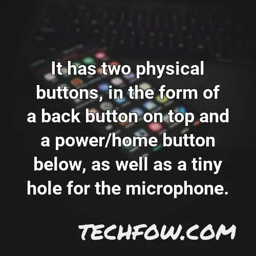 it has two physical buttons in the form of a back button on top and a power home button below as well as a tiny hole for the microphone