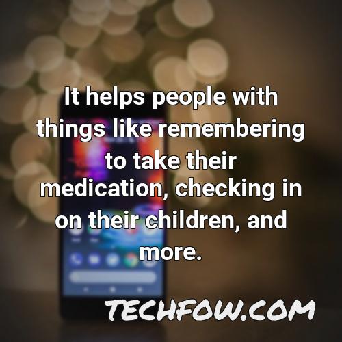 it helps people with things like remembering to take their medication checking in on their children and more