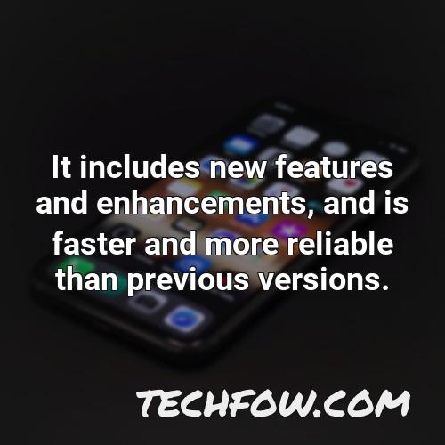 it includes new features and enhancements and is faster and more reliable than previous versions