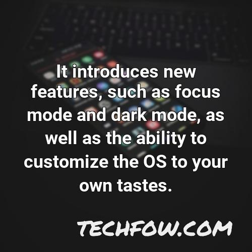 it introduces new features such as focus mode and dark mode as well as the ability to customize the os to your own tastes