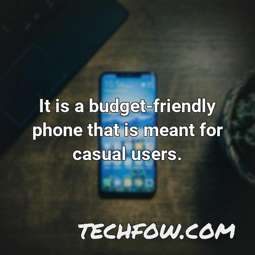 it is a budget friendly phone that is meant for casual users
