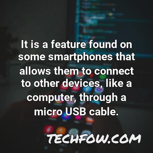 it is a feature found on some smartphones that allows them to connect to other devices like a computer through a micro usb cable