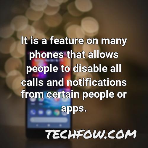 it is a feature on many phones that allows people to disable all calls and notifications from certain people or apps