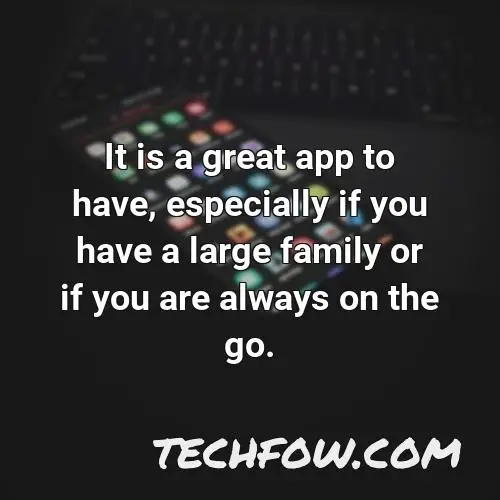 it is a great app to have especially if you have a large family or if you are always on the go