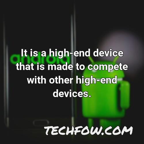 it is a high end device that is made to compete with other high end devices