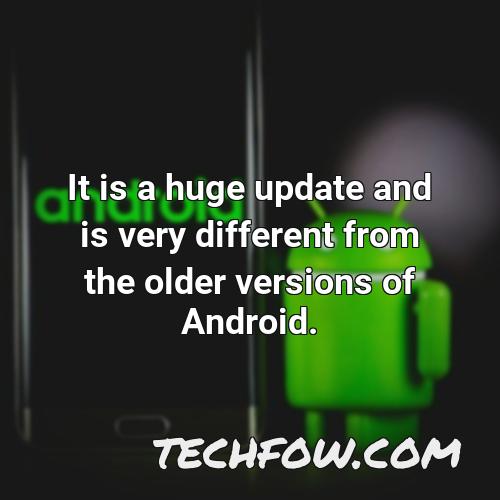 it is a huge update and is very different from the older versions of android