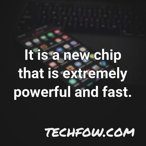 it is a new chip that is extremely powerful and fast