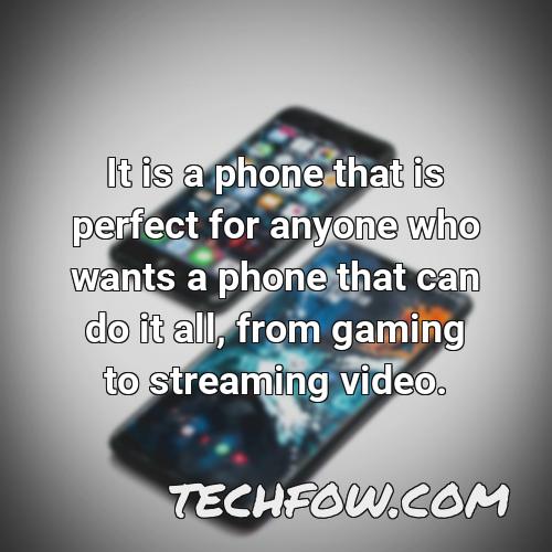 it is a phone that is perfect for anyone who wants a phone that can do it all from gaming to streaming video