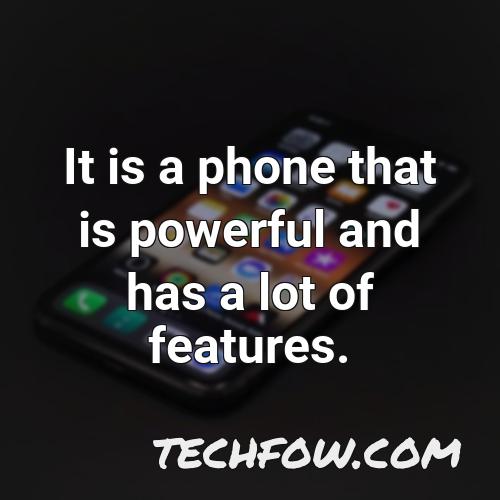 it is a phone that is powerful and has a lot of features