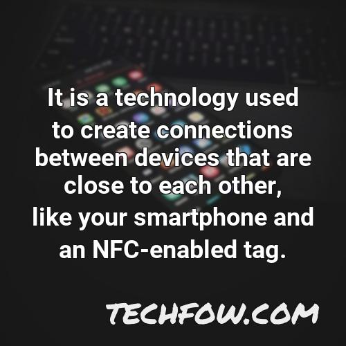 it is a technology used to create connections between devices that are close to each other like your smartphone and an nfc enabled tag