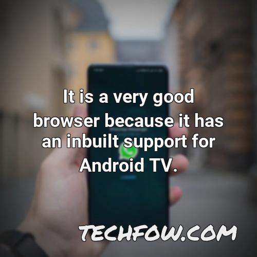 it is a very good browser because it has an inbuilt support for android tv