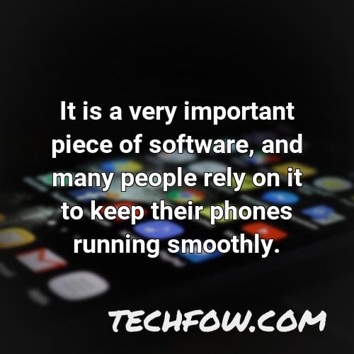 it is a very important piece of software and many people rely on it to keep their phones running smoothly