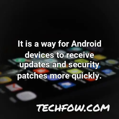 it is a way for android devices to receive updates and security patches more quickly