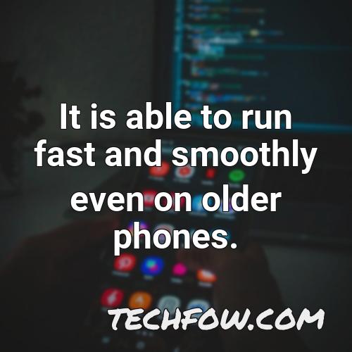 it is able to run fast and smoothly even on older phones
