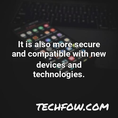 it is also more secure and compatible with new devices and technologies
