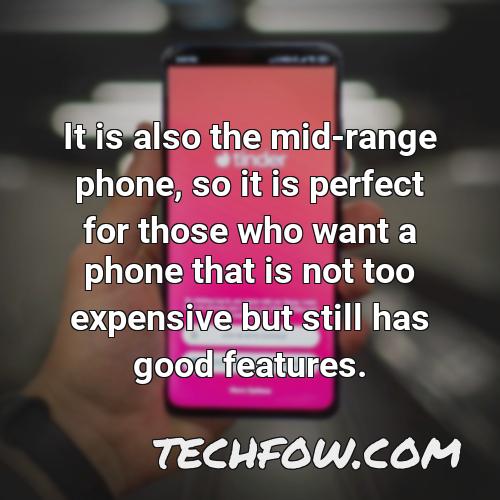 it is also the mid range phone so it is perfect for those who want a phone that is not too expensive but still has good features