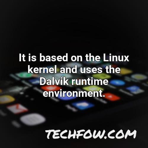 it is based on the linux kernel and uses the dalvik runtime environment