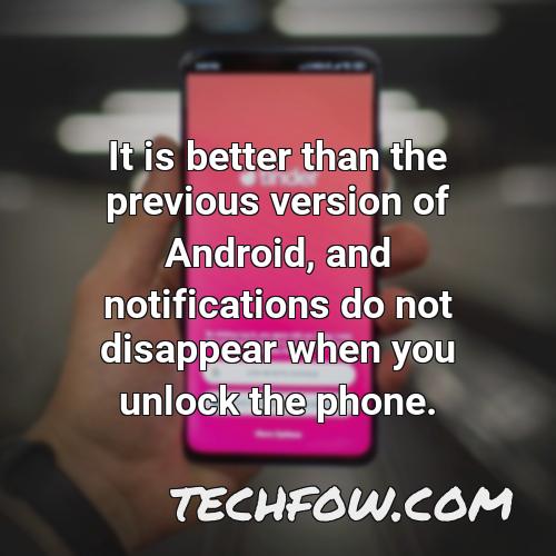 it is better than the previous version of android and notifications do not disappear when you unlock the phone