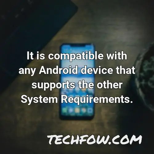 it is compatible with any android device that supports the other system requirements
