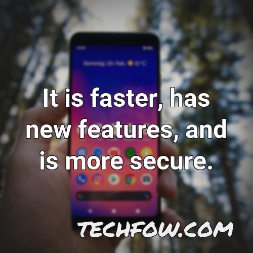 it is faster has new features and is more secure