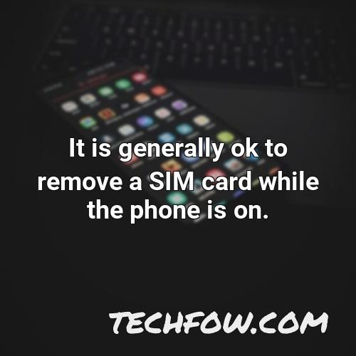 it is generally ok to remove a sim card while the phone is on