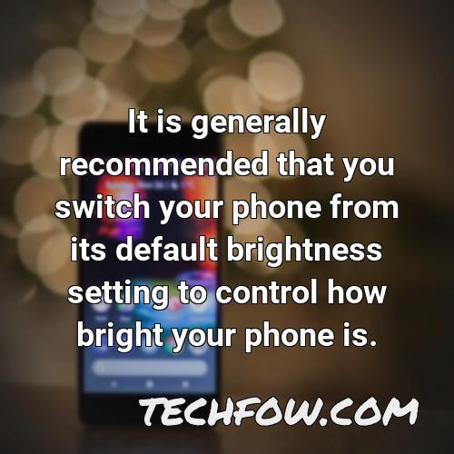 it is generally recommended that you switch your phone from its default brightness setting to control how bright your phone is