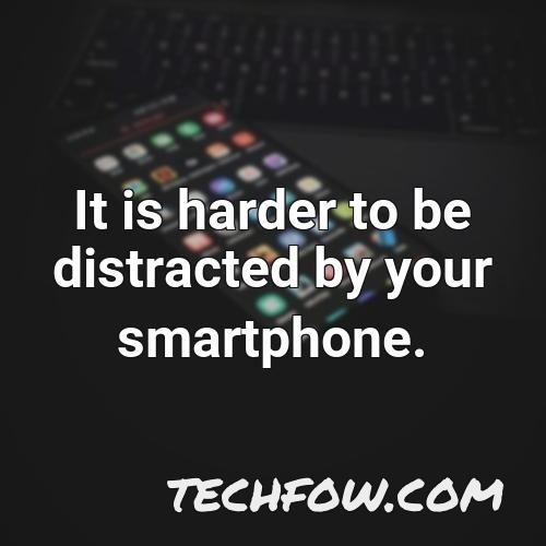 it is harder to be distracted by your smartphone