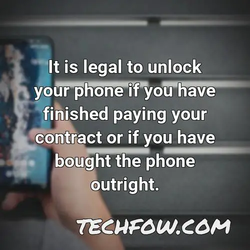 it is legal to unlock your phone if you have finished paying your contract or if you have bought the phone outright
