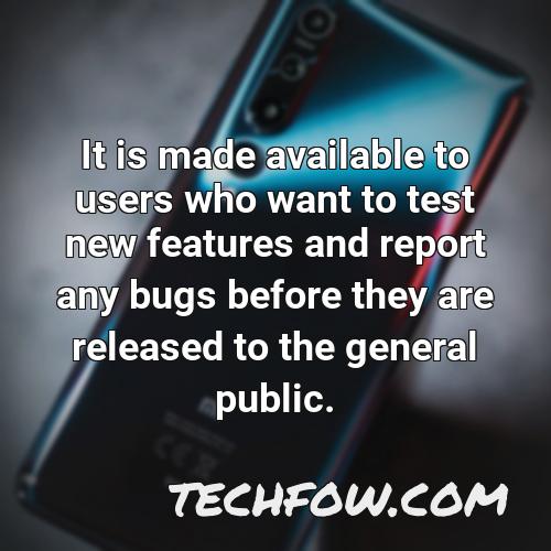 it is made available to users who want to test new features and report any bugs before they are released to the general public