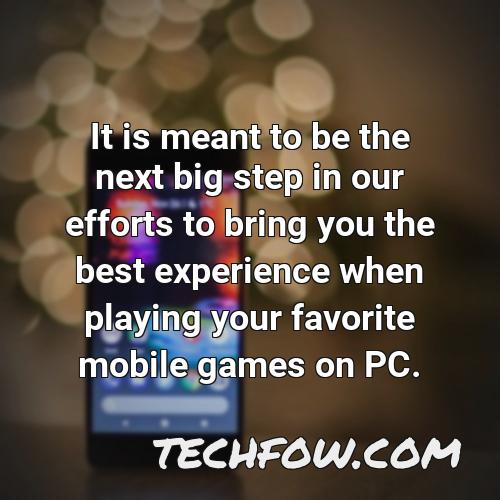 it is meant to be the next big step in our efforts to bring you the best experience when playing your favorite mobile games on pc
