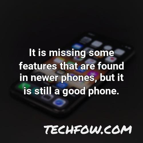 it is missing some features that are found in newer phones but it is still a good phone