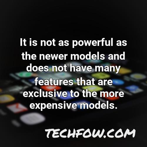 it is not as powerful as the newer models and does not have many features that are exclusive to the more expensive models