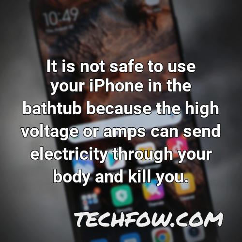 it is not safe to use your iphone in the bathtub because the high voltage or amps can send electricity through your body and kill you