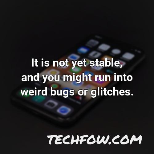 it is not yet stable and you might run into weird bugs or glitches
